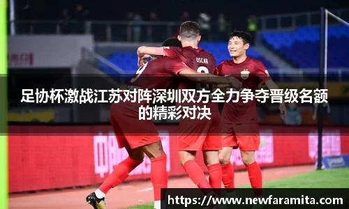 足协杯激战江苏对阵深圳双方全力争夺晋级名额的精彩对决