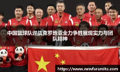 中国篮球队迎战克罗地亚全力争胜展现实力与团队精神