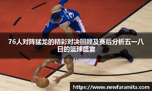 76人对阵猛龙的精彩对决回顾及赛后分析五一八日的篮球盛宴