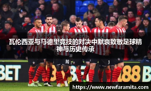 瓦伦西亚与马德里竞技的对决中默哀致敬足球精神与历史传承